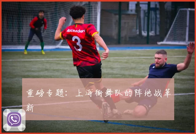 重磅专题：上海街舞队的阵地战革新