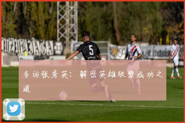 专访张秀英：解密英雄联盟成功之道