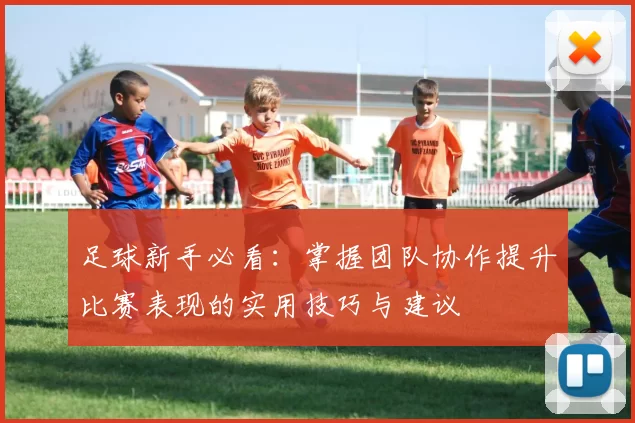 足球新手必看：掌握团队协作提升比赛表现的实用技巧与建议