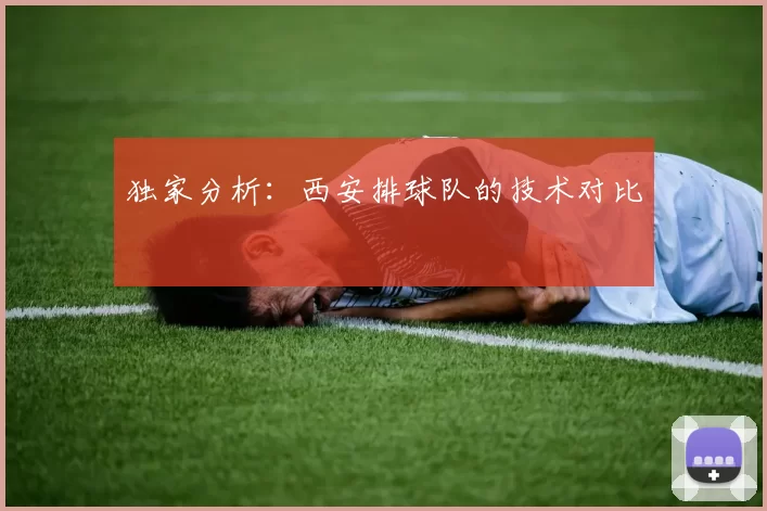 独家分析：西安排球队的技术对比