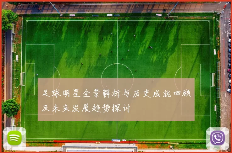 足球明星全景解析与历史成就回顾及未来发展趋势探讨