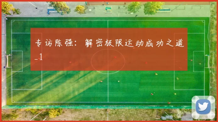 专访陈强：解密极限运动成功之道_1